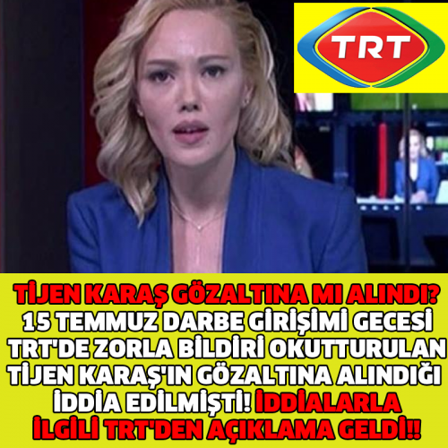 TİJEN KARAŞ GÖZALTINA MI ALINDI? 15 TEMMUZ DARBE GİRİŞİMİ GECESİ TRT'DE ZORLA BİLDİRİ OKUTTURULAN TİJEN KARAŞ'IN GÖZALTINA ALINDIĞI İDDİA EDİLMİŞTİ! İDDİALARLA İLGİLİ TRT'DEN AÇIKLAMA GELDİ!!