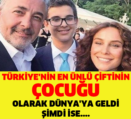 TÜRKİYE'NİN EN ÜNLÜ ÇİFTİNİN ÇOCUĞU OLARAK DÜNYA'YA GELDİ ŞİMDİ İSE....