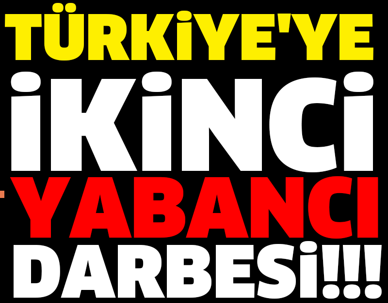 TÜRKİYE'YE İKİNCİ YABANCI DARBESİ!!!