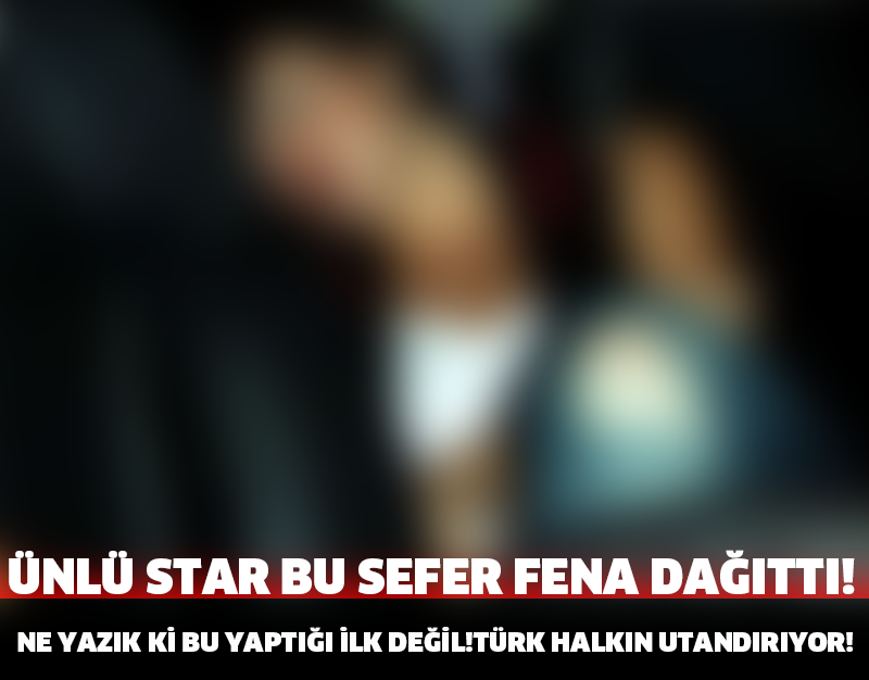 ÜNLÜ STAR BU SEFER FENA DAĞITTI!NE YAZIK Kİ İLK DEĞİL!TÜRK HALKINI UTANDIRIYOR!