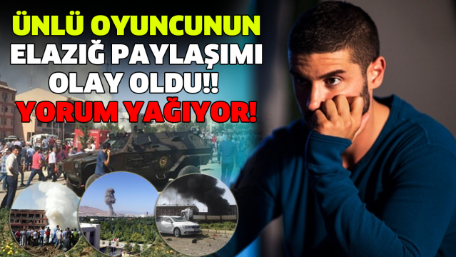 ÜNLÜ OYUNCUNUN ELAZIĞ PAYLAŞIMI OLAY OLDU!! YORUM YAĞIYOR!