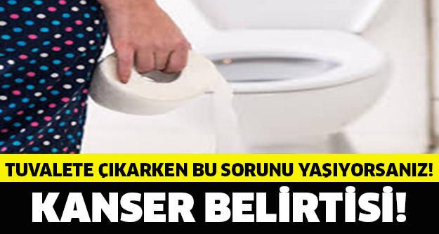 TUVALETTE BU SORUNU YAŞIYORSANIZ KANSER BELİRTİSİ!