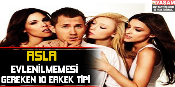 ASLA EVLENİLMEMESİ GEREKEN 10 ERKEK TİPİ!