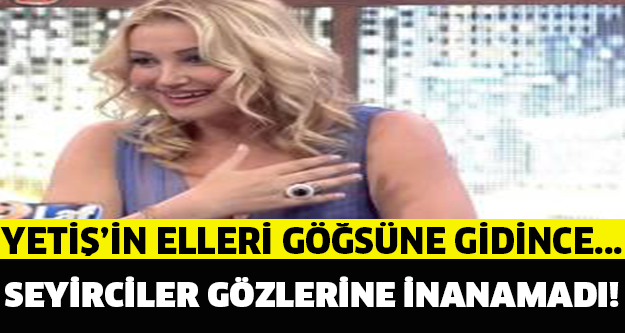 Yetiş'in elleri göğsüne gidince..