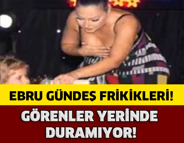 EBRU GÜNDEŞ FRİKİKLERİ!