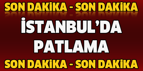 SON DAKİKA! İSTANBUL'DA PATLAMA!