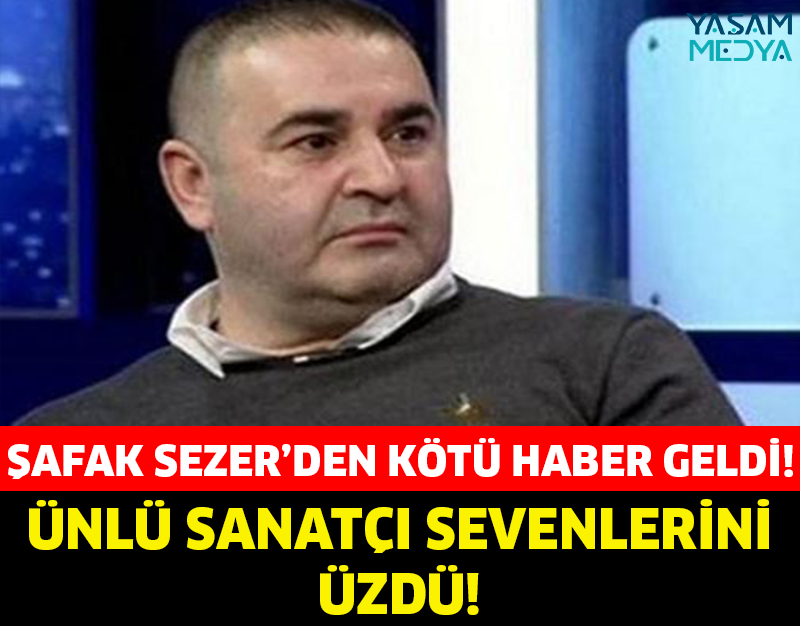 Şafak Sezer’den Kötü Haber!