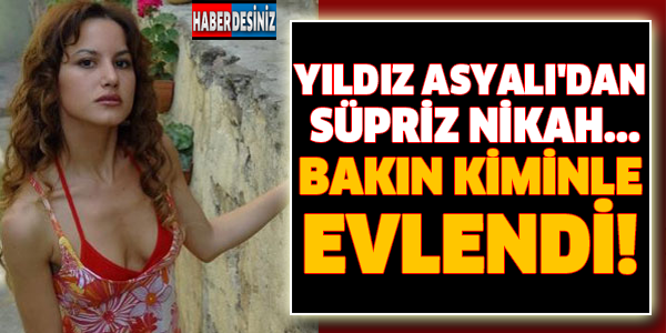 YILDIZ ASYALI'DAN SÜPRİZ NİKAH... BAKIN KİMİNLE EVLENDİ!