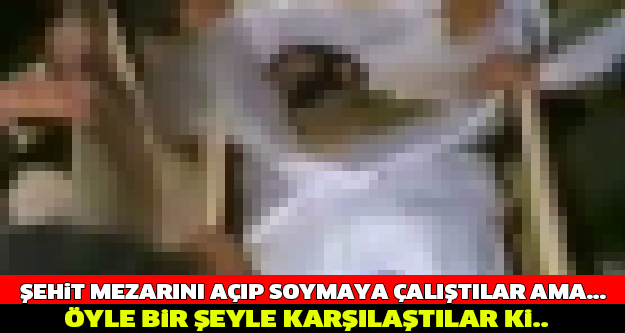 ŞEHİT MEZARINI KAZIP SOYMAYA ÇALIŞTILAR AMA ÖYLE BİR ŞEY OLDU Kİ...