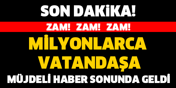 MİLYONLARCA VATANDAŞIN YÜZÜ SONUNDA GÜLECEK