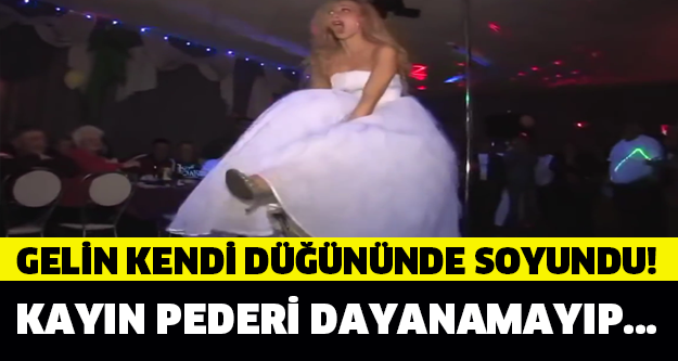 GELİN KENDİ DÜĞÜNÜNDE SOYUNDU!