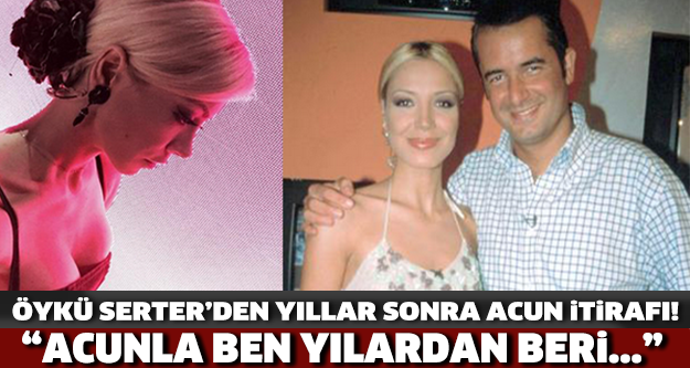 ÖYKÜ SERTER'DEN YILLAR SONRA GELEN ACUN İTİRAFI GÜNDEME BOMBA GİBİ DÜŞTÜ! "ACUNLA BEN YILLARDAN BERİ..."