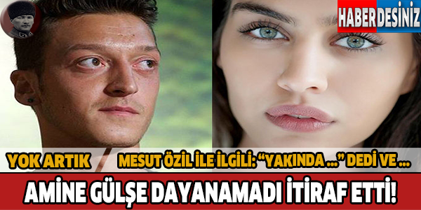 Amine Gülşe: Mesut Özil'le ...