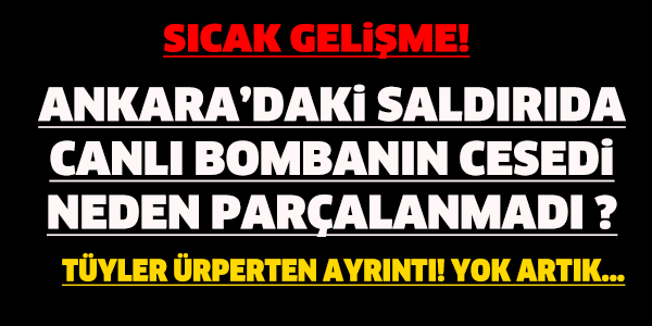 ANKARADAKİ SALDIRIDA CANLI BOMBANIN CESEDİ NEDEN PARÇALANMADI ? TÜYLER ÜRPERTEN DETAY...