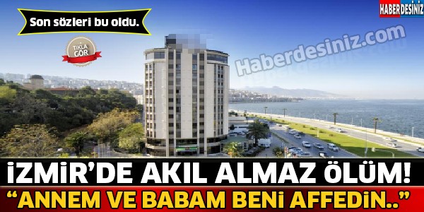 İzmir'de Akıl Almaz Ölüm "Anne Ve Baba Beni Affedin" Son Sözleri Bu Oldu...