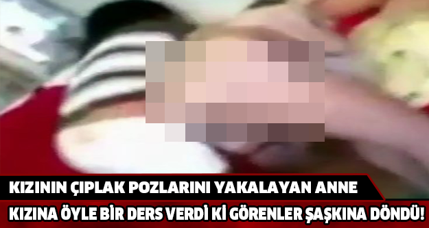 KIZININ Ç*PLAK POZLARINI YAKALAYAN ANNE KIZINA ÖYLE BİR DERS VERDİ Kİ GÖRENLER ŞAŞKINA DÖNDÜ!