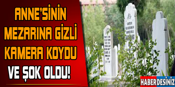 Annesinin mezarına gizli kamera koydu şok oldu..