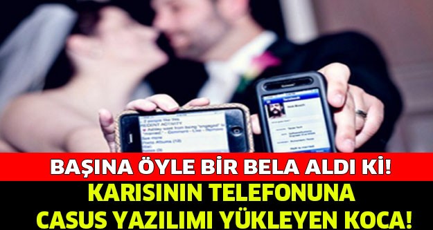 KARISININ TELEFONUNA CASUS YAZILIM YÜKLEYEN KOCAYA DAVA!