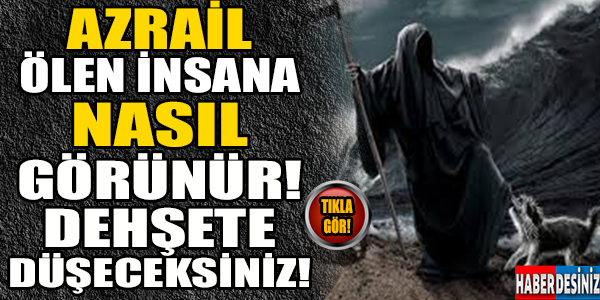 Dehşete düşeceksiniz! Azrail ölen insana nasıl görünür..!