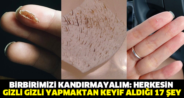 BİRBİRİMİZİ KANDIRMAYALIM: HERKESİN GİZLİ GİZLİ YAPMAKTAN KEYİF ALDIĞI 17 ŞEY