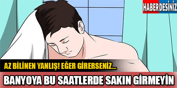 Bu saatlerde sakın banyo yapmayın!