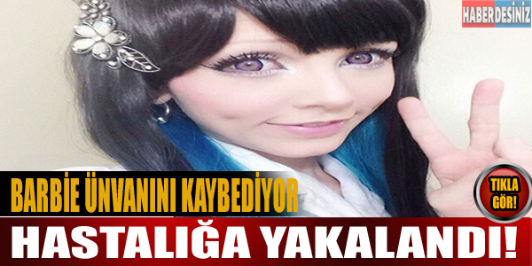 Barbie unvanını kaybediyor! Hastalığa  yakalandı!