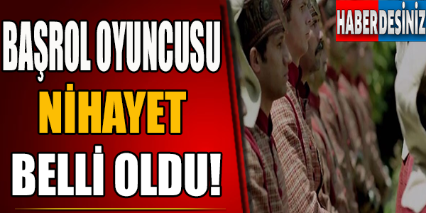 Başrol Oyuncusu Nihayet Belli Oldu!