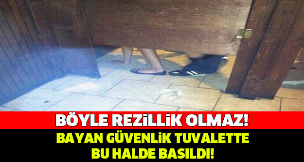 BÖYLE REZİLLİK OLMAZ! BAYAN GÜVENLİK TUVALETTE BU HALDE BASILDI!