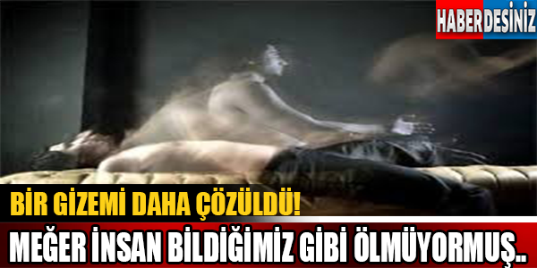 Bir Gizemi Daha Çözüldü! Meğer İnsan Bildiğimiz Gibi Ölmüyormuş..