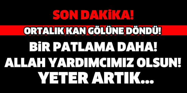 SON DAKİKA! BİR PATLAMA DAHA! YETER ARTIK YETER...