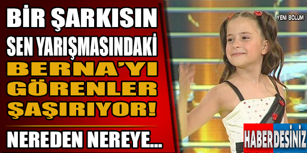 Bir şarkısın sen yarışmasındaki berna'yı görenler şaşırıyor!