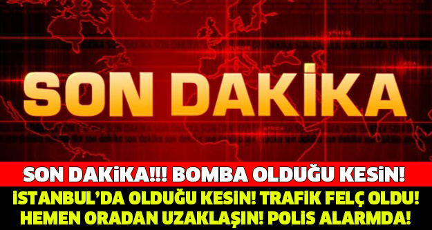 İSTANBUL'DA BOMBA! TRAFİK FELÇ OLDU! HEMEN ORADAN UZAKLAŞIN..!