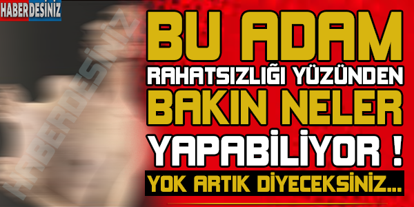 Bu adam rahatsızlığı yüzünden bakın neler yapabiliyor ! Yok artık diyeceksiniz...