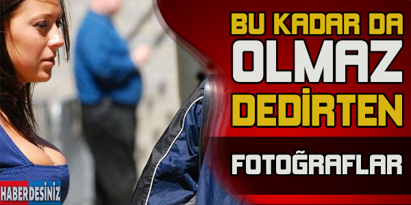 Bu kadar da olmaz dedirten fotoğraflar...