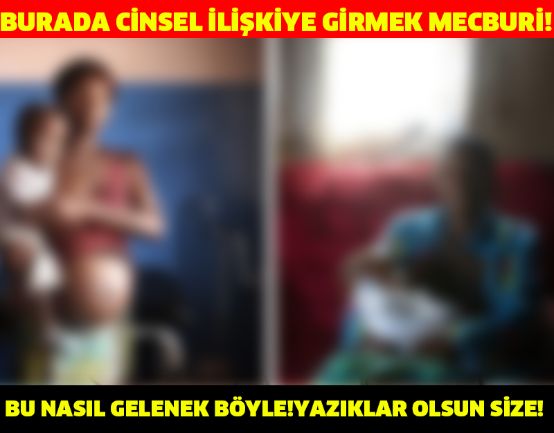 BURADA CİNSEL İLİŞKİYE GİRMEK MECBURİ!BU NASIL GELENEK BÖYLE YAZIKLAR OLSUN SİZE!