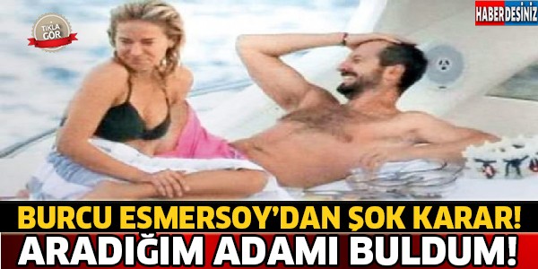 Burcu Esmersoy'dan Şok Karar ! Aradığım Adamı Buldum..