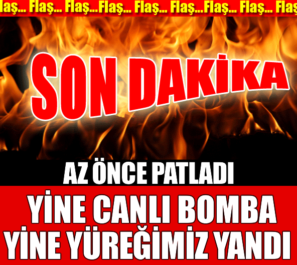 Son Dakika! Yine canlı Bomba Yine Yüreğimiz Yandı!!!