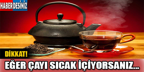 Eğer Çayı Sıcak İçiyorsanız Dikkat!