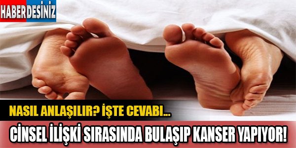 Cinsel ilişki esnasında bulaşıyor! Kanser yapıyor! Nasıl anlaşılır?