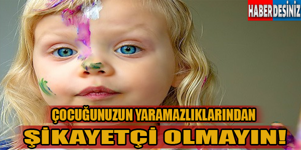 Çocuğunuzun yaramazlıklarından şikayetçi olmayın!