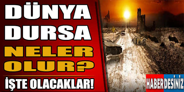 Dünya dursa neler olur?