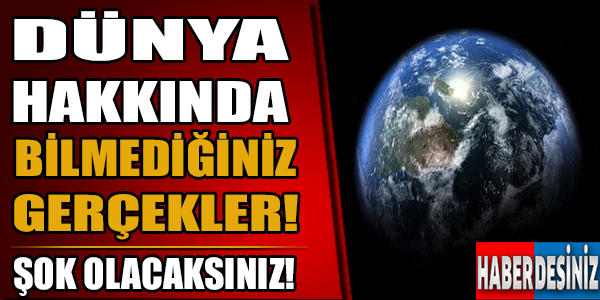 Dünya hakkında bilmediğiniz gerçekler!