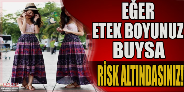 Eğer etek boyunuz buysa RİSK altındasınız!