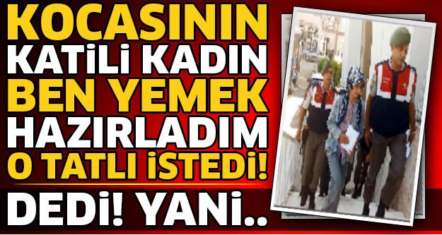 Ben Yemek Hazıraldım O 'Tatlı İstedi' Kocasının Katili Kadının Öldürme Sebebi...