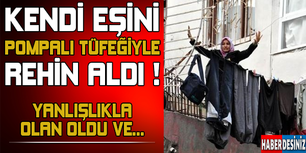 Kendi eşini pompalı tüfeğiyle rehin aldı ! Yanlışlıkla olan oldu ve kaçarken...