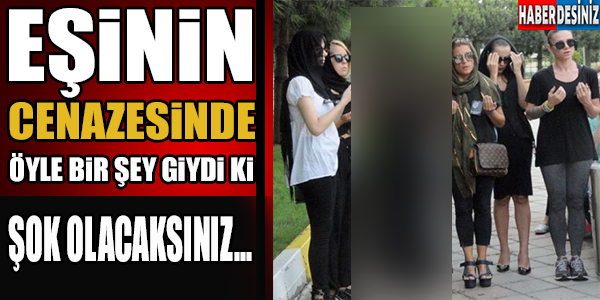 CENAZEDE GİYDİĞİ KIYAFETE ŞOK OLACAKSINIZ !