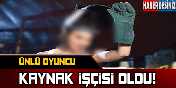 Ünlü oyuncu kaynak işçisi oldu !