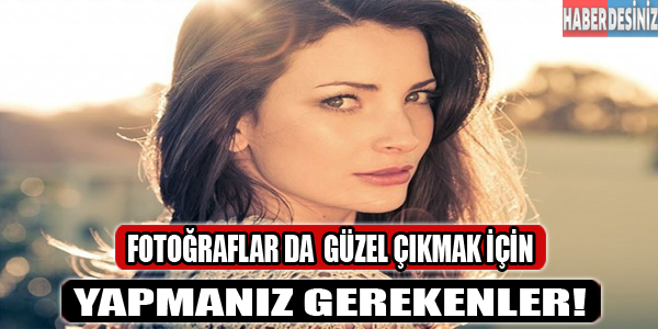 Fotoğraflarda güzel çıkmak için yapmanız gereken!