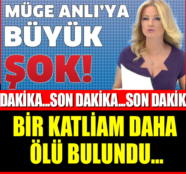 MÜGE ANLI'YA BÜYÜK ŞOK!! BİR KATLİAM DAHA ÖLÜ BULUNDU...