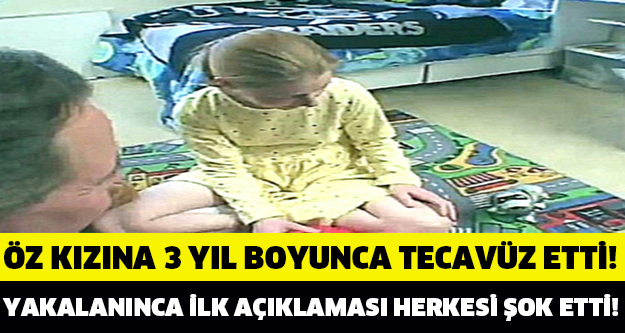 Öz kızına 3 yıl boyunca tecavüz etti Yakalanınca İlk Açıklaması Herkesi Şok Etti!!